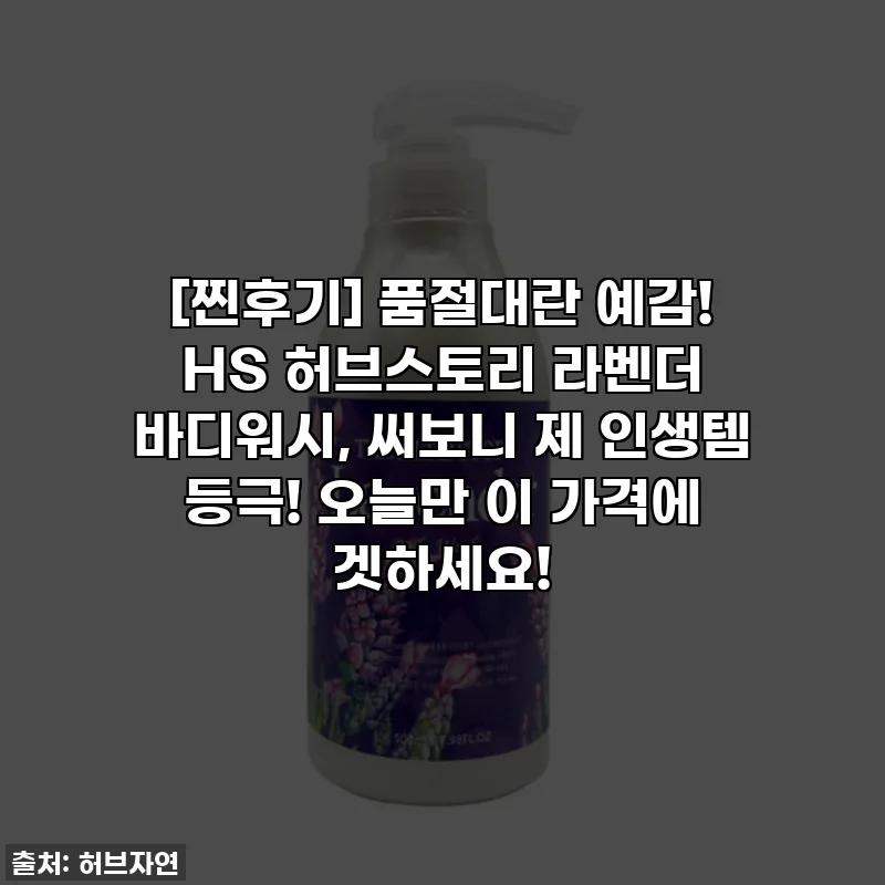 [찐후기] 품절대란 예감! HS 허브스토리 라벤더 바디워시, 써보니 제 인생템 등극! 오늘만 이 가격에 겟하세요!