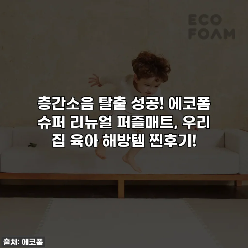 층간소음 탈출 성공! 에코폼 슈퍼 리뉴얼 퍼즐매트, 우리 집 육아 해방템 찐후기!