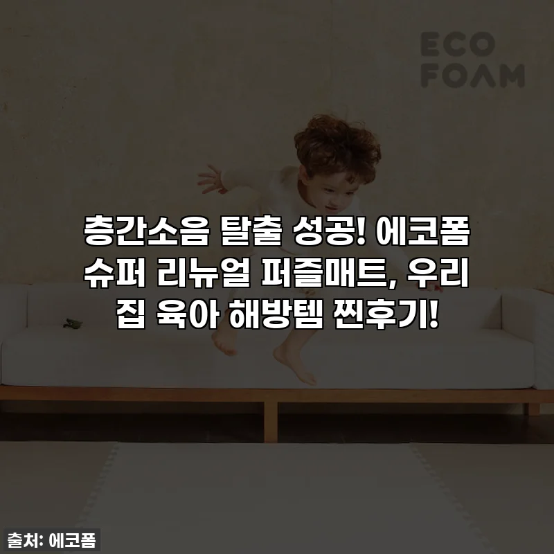 층간소음 탈출 성공! 에코폼 슈퍼 리뉴얼 퍼즐매트, 우리 집 육아 해방템 찐후기!