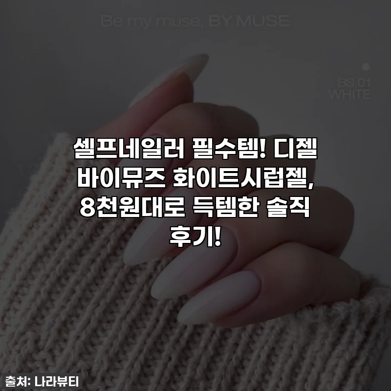 셀프네일러 필수템! 디젤 바이뮤즈 화이트시럽젤, 8천원대로 득템한 솔직 후기!