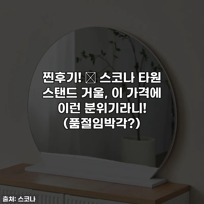 찐후기! ✨ 스코나 타원 스탠드 거울, 이 가격에 이런 분위기라니! (품절임박각?)