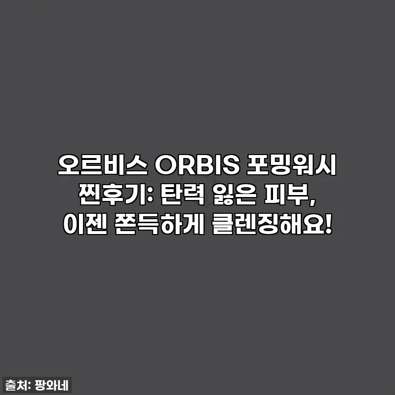오르비스 ORBIS 포밍워시 찐후기: 탄력 잃은 피부, 이젠 쫀득하게 클렌징해요!