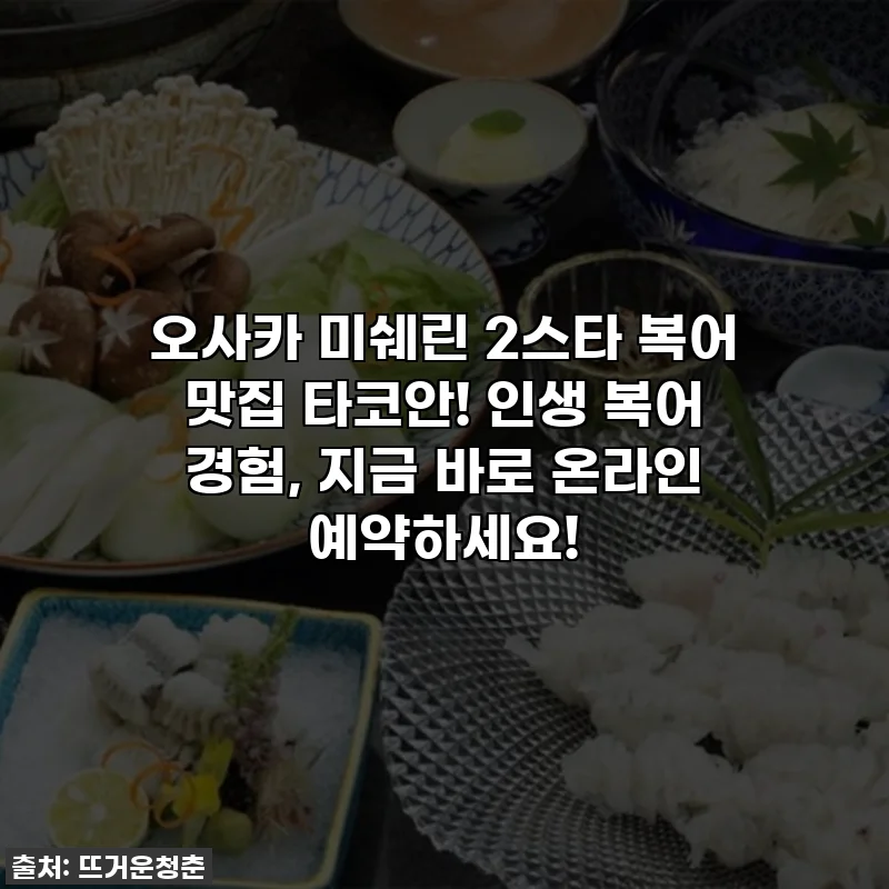 오사카 미쉐린 2스타 복어 맛집 타코안! 인생 복어 경험, 지금 바로 온라인 예약하세요!