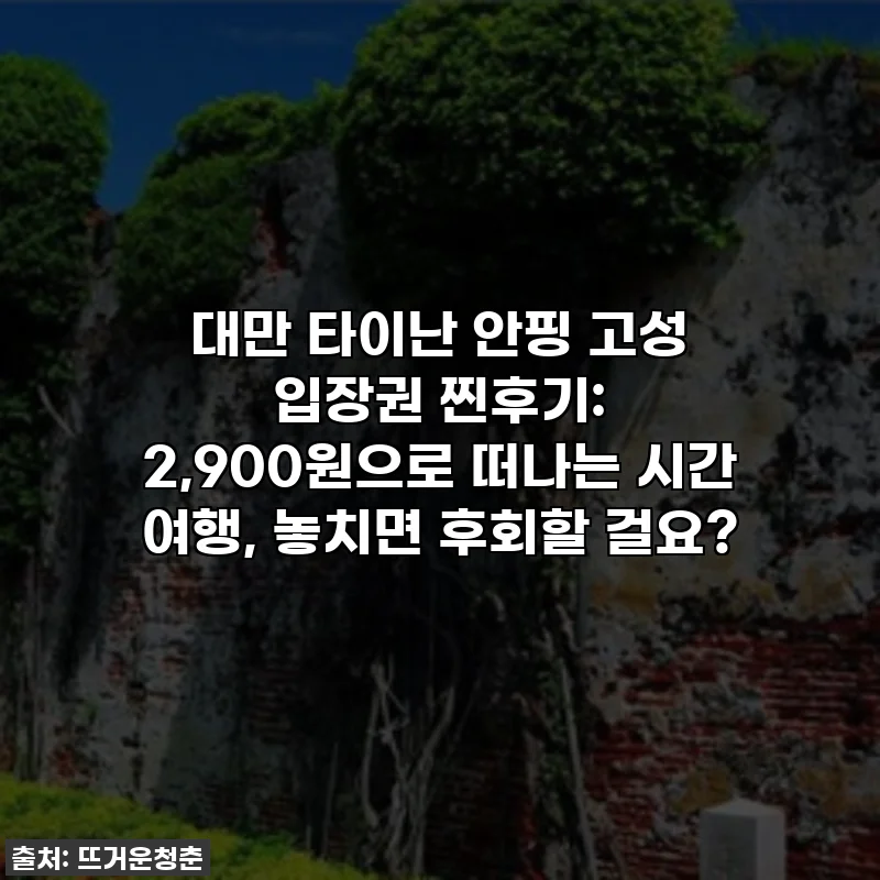 대만 타이난 안핑 고성 입장권 찐후기: 2,900원으로 떠나는 시간 여행, 놓치면 후회할 걸요?