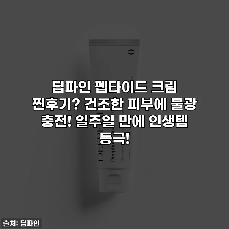 딥파인 펩타이드 크림 찐후기? 건조한 피부에 물광 충전! 일주일 만에 인생템 등극!