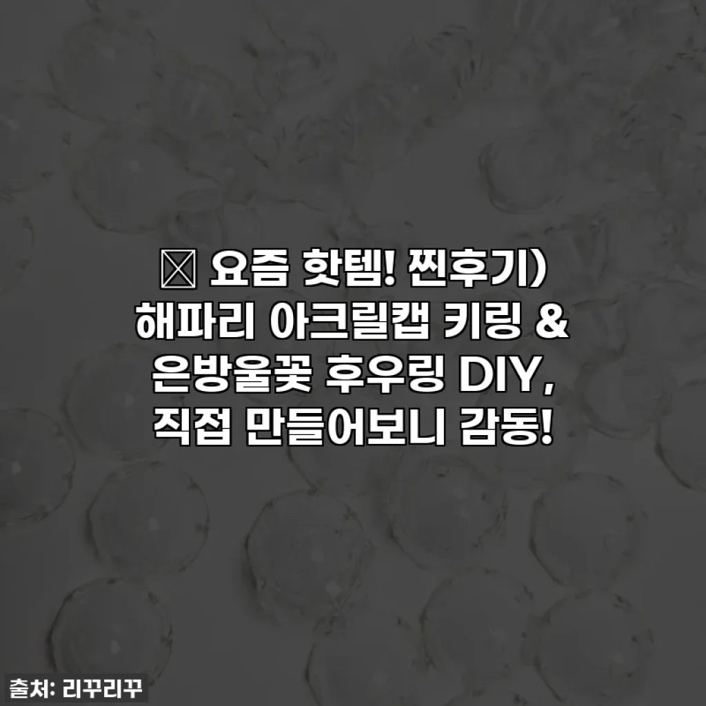 ✨ 요즘 핫템! 찐후기) 해파리 아크릴캡 키링 & 은방울꽃 후우링 DIY, 직접 만들어보니 감동!