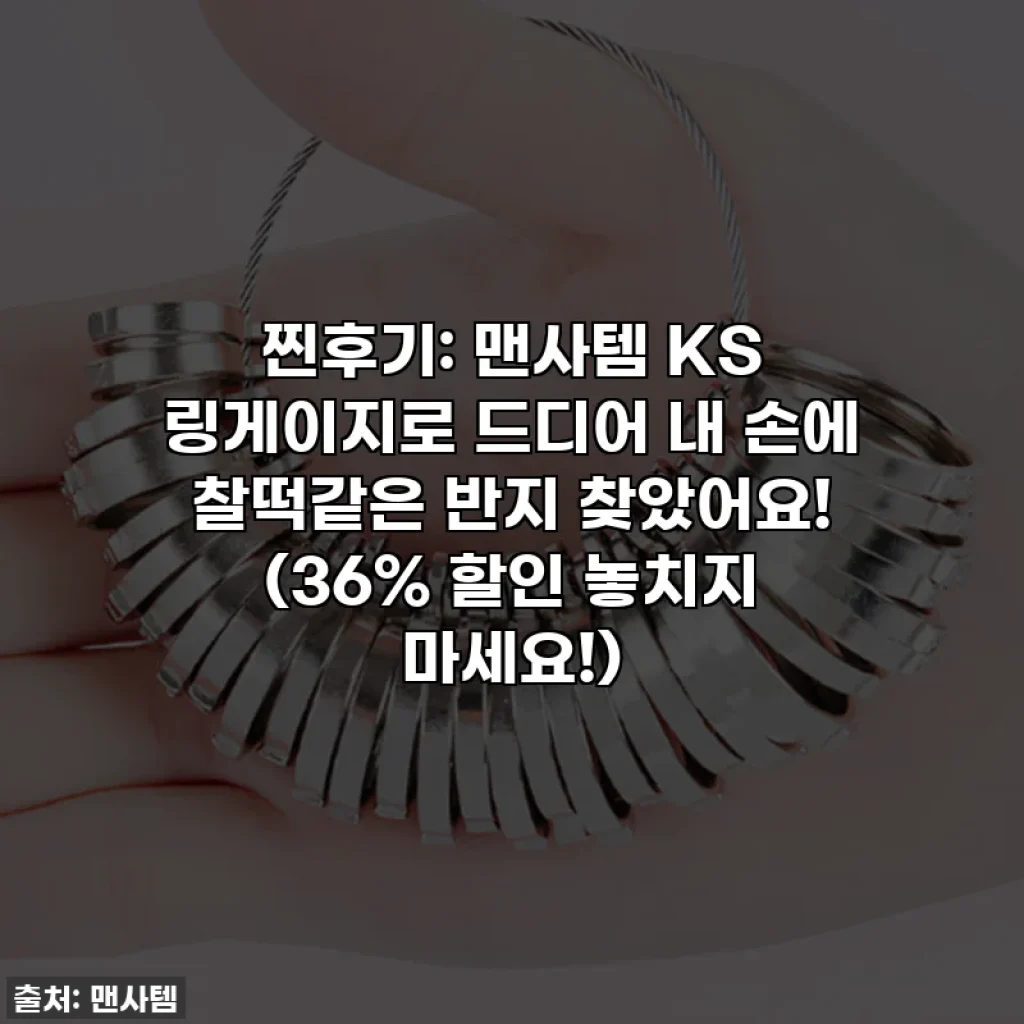 찐후기: 맨사템 KS 링게이지로 드디어 내 손에 찰떡같은 반지 찾았어요! (36% 할인 놓치지 마세요!)