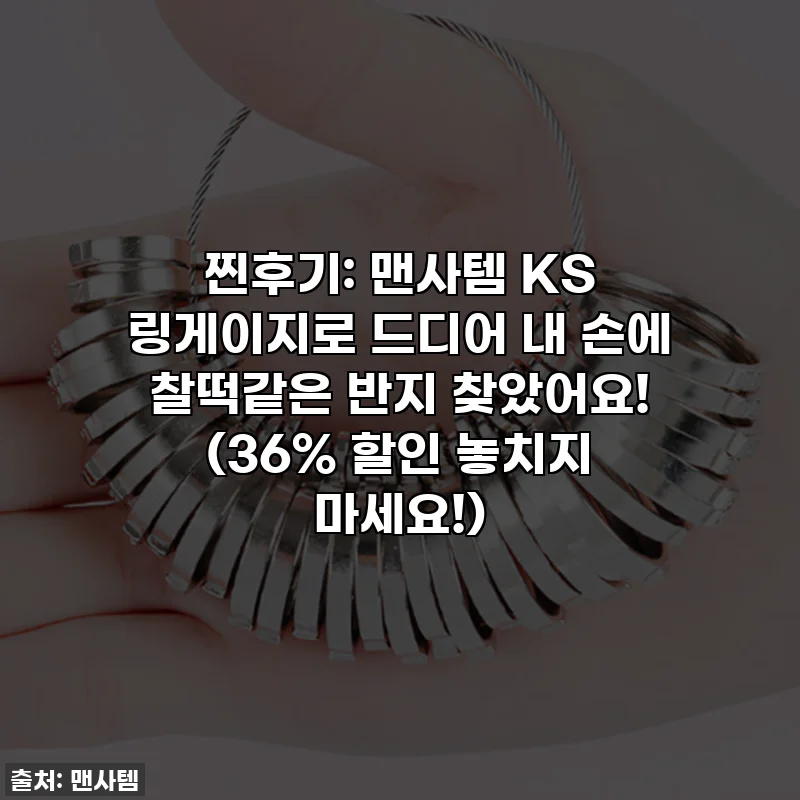 찐후기: 맨사템 KS 링게이지로 드디어 내 손에 찰떡같은 반지 찾았어요! (36% 할인 놓치지 마세요!)