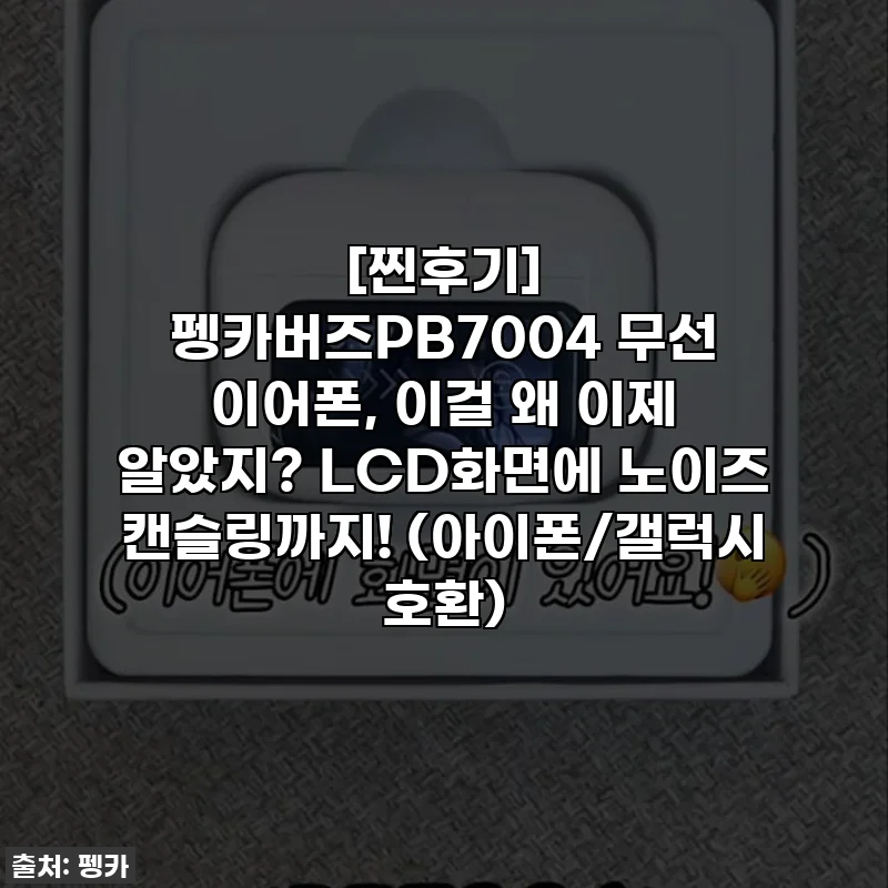 [찐후기] 펭카버즈PB7004 무선 이어폰, 이걸 왜 이제 알았지? LCD화면에 노이즈 캔슬링까지! (아이폰/갤럭시 호환)