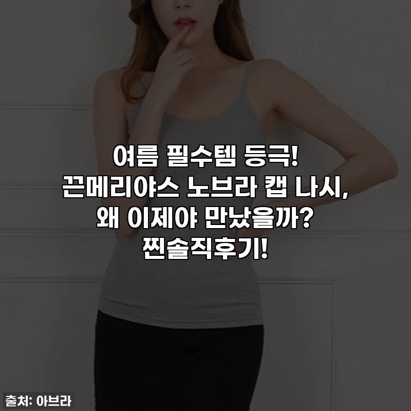 여름 필수템 등극! 끈메리야스 노브라 캡 나시, 왜 이제야 만났을까? 찐솔직후기!
