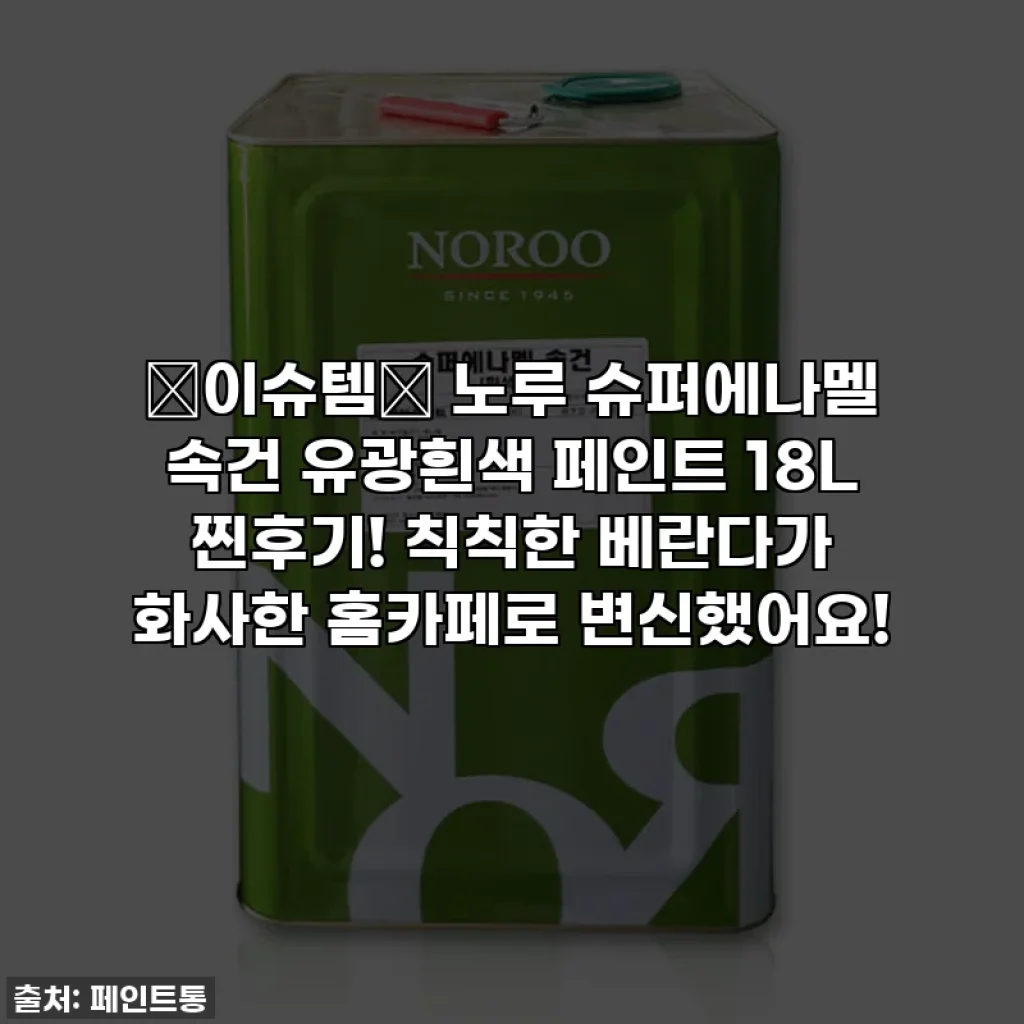 ✨이슈템✨ 노루 슈퍼에나멜 속건 유광흰색 페인트 18L 찐후기! 칙칙한 베란다가 화사한 홈카페로 변신했어요!