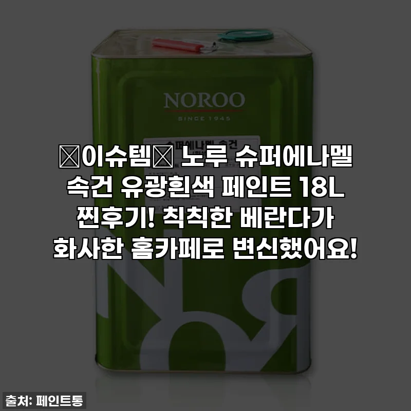 ✨이슈템✨ 노루 슈퍼에나멜 속건 유광흰색 페인트 18L 찐후기! 칙칙한 베란다가 화사한 홈카페로 변신했어요!