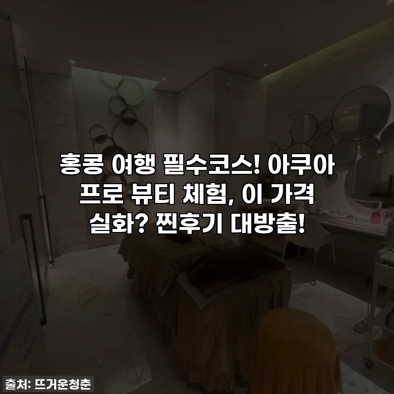 홍콩 여행 필수코스! 아쿠아 프로 뷰티 체험, 이 가격 실화? 찐후기 대방출!