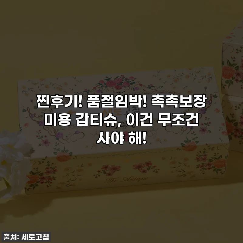 찐후기! 품절임박! 촉촉보장 미용 갑티슈, 이건 무조건 사야 해!