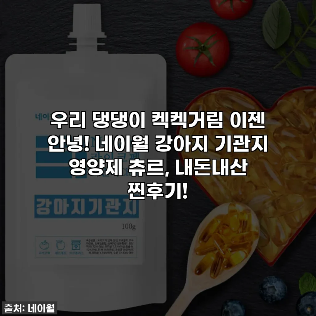 우리 댕댕이 켁켁거림 이젠 안녕! 네이월 강아지 기관지 영양제 츄르, 내돈내산 찐후기!