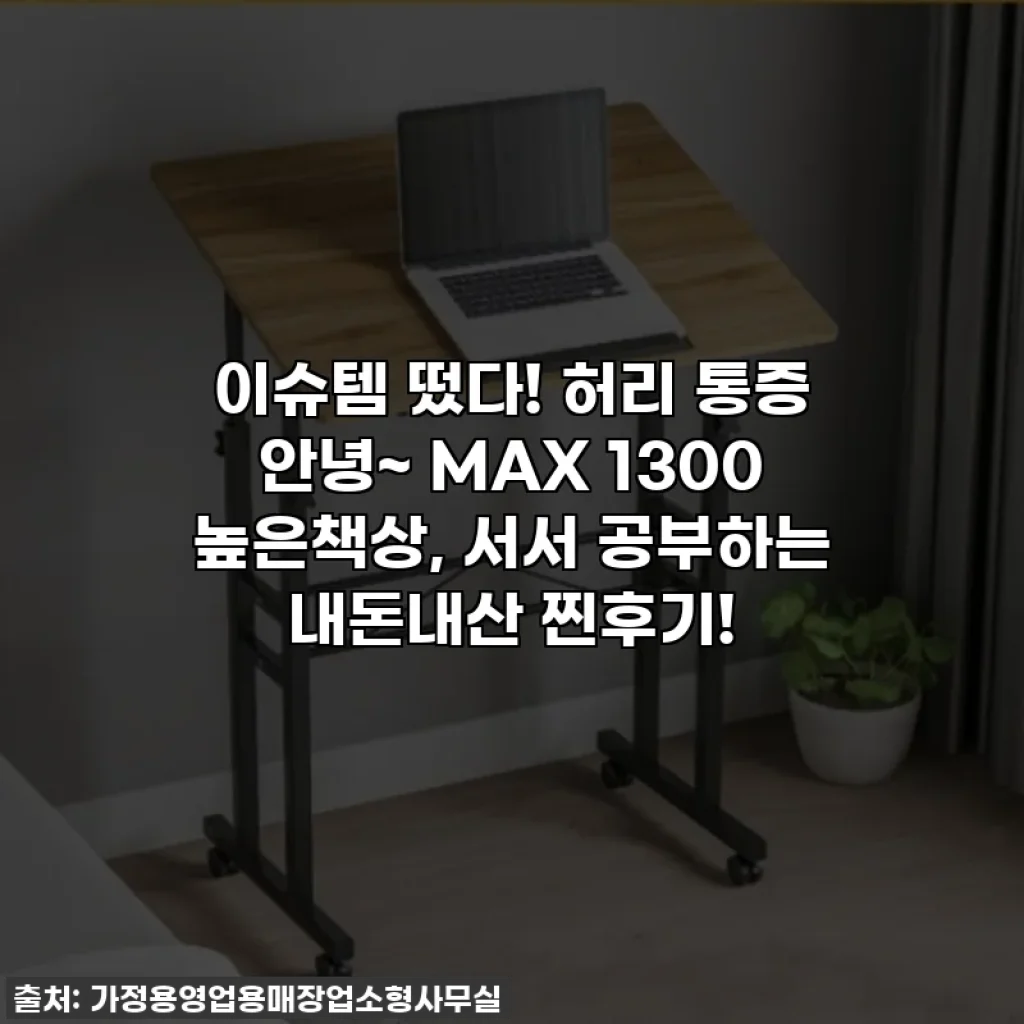 이슈템 떴다! 허리 통증 안녕~ MAX 1300 높은책상, 서서 공부하는 내돈내산 찐후기!
