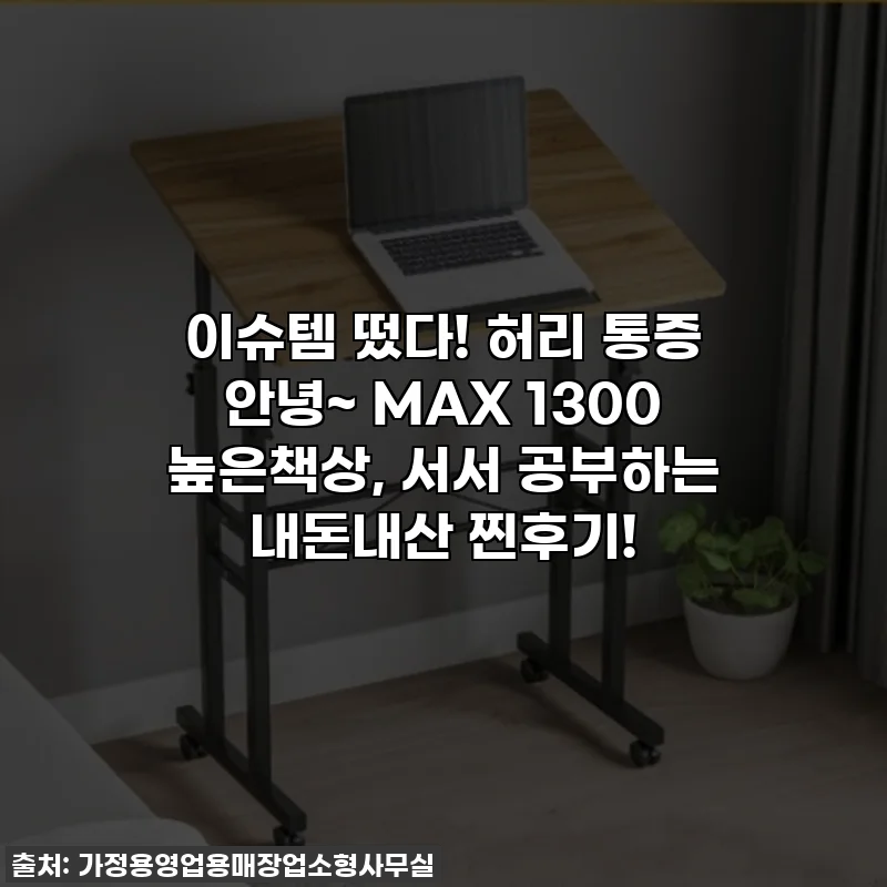 이슈템 떴다! 허리 통증 안녕~ MAX 1300 높은책상, 서서 공부하는 내돈내산 찐후기!