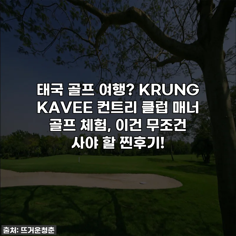 태국 골프 여행? KRUNG KAVEE 컨트리 클럽 매너 골프 체험, 이건 무조건 사야 할 찐후기!