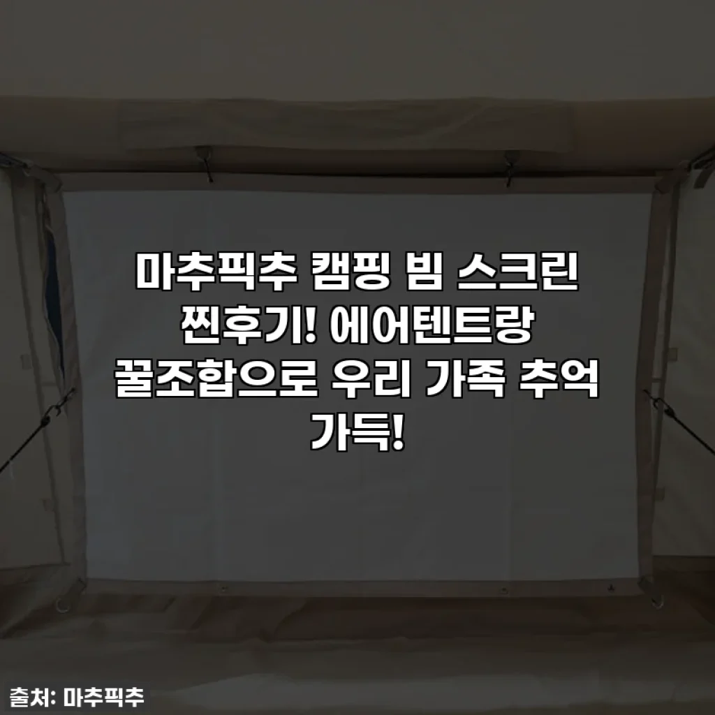 마추픽추 캠핑 빔 스크린 찐후기! 에어텐트랑 꿀조합으로 우리 가족 추억 가득!