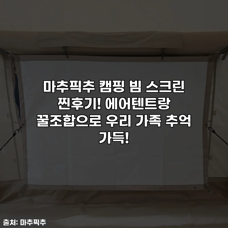 마추픽추 캠핑 빔 스크린 찐후기! 에어텐트랑 꿀조합으로 우리 가족 추억 가득!