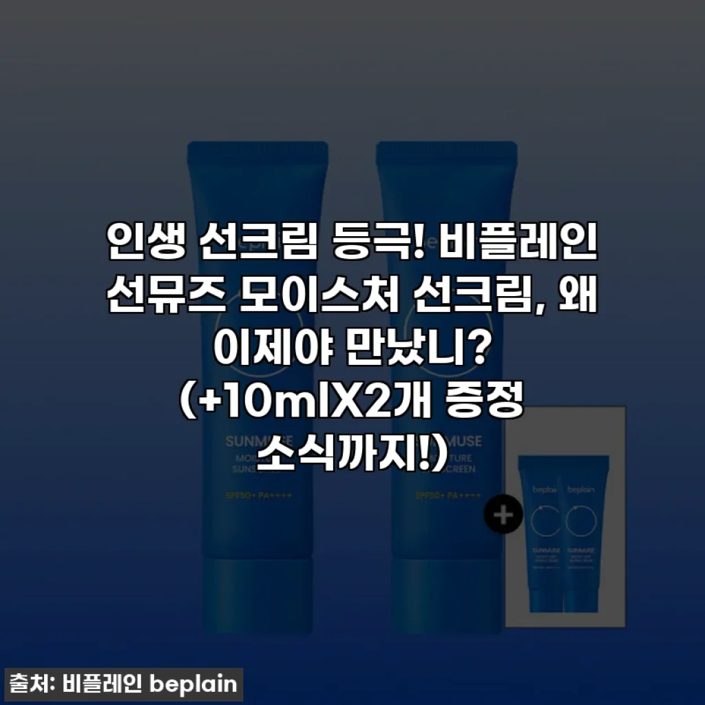 인생 선크림 등극! 비플레인 선뮤즈 모이스처 선크림, 왜 이제야 만났니? (+10mlX2개 증정 소식까지!)