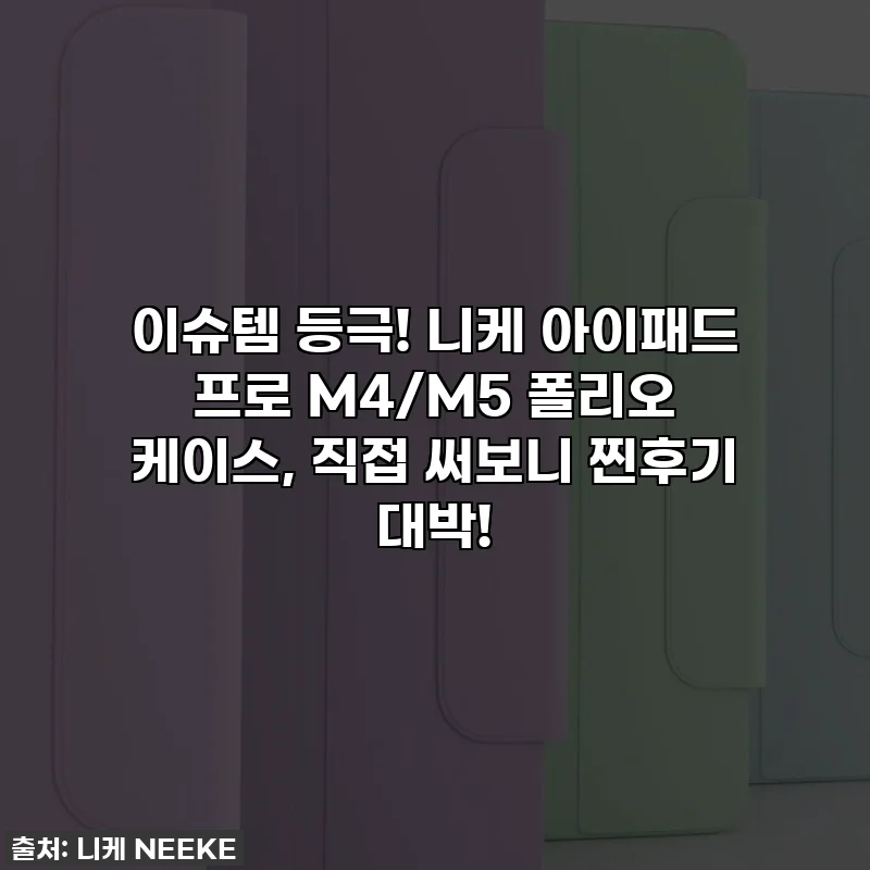이슈템 등극! 니케 아이패드 프로 M4/M5 폴리오 케이스, 직접 써보니 찐후기 대박!