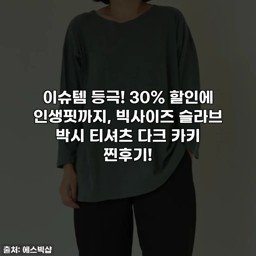 이슈템 등극! 30% 할인에 인생핏까지, 빅사이즈 슬라브 박시 티셔츠 다크 카키 찐후기!
