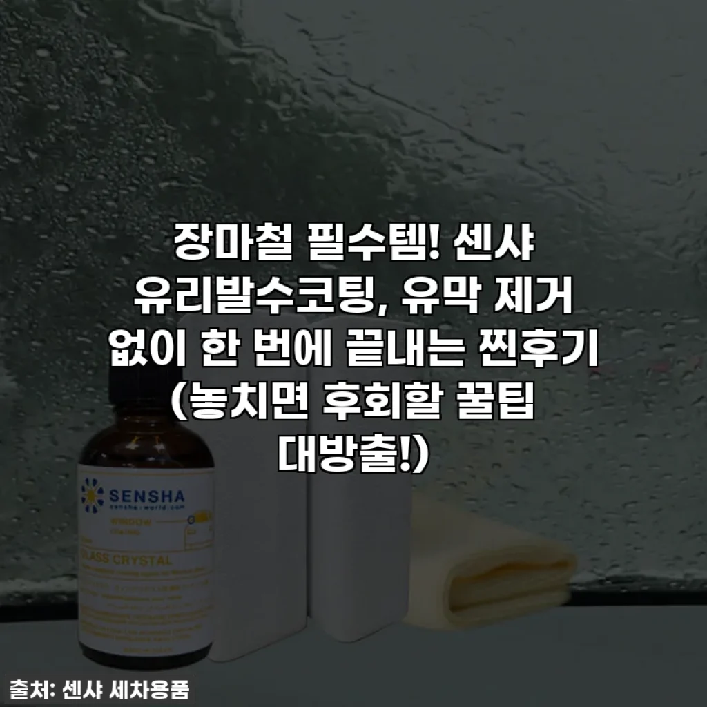 장마철 필수템! 센샤 유리발수코팅, 유막 제거 없이 한 번에 끝내는 찐후기 (놓치면 후회할 꿀팁 대방출!)