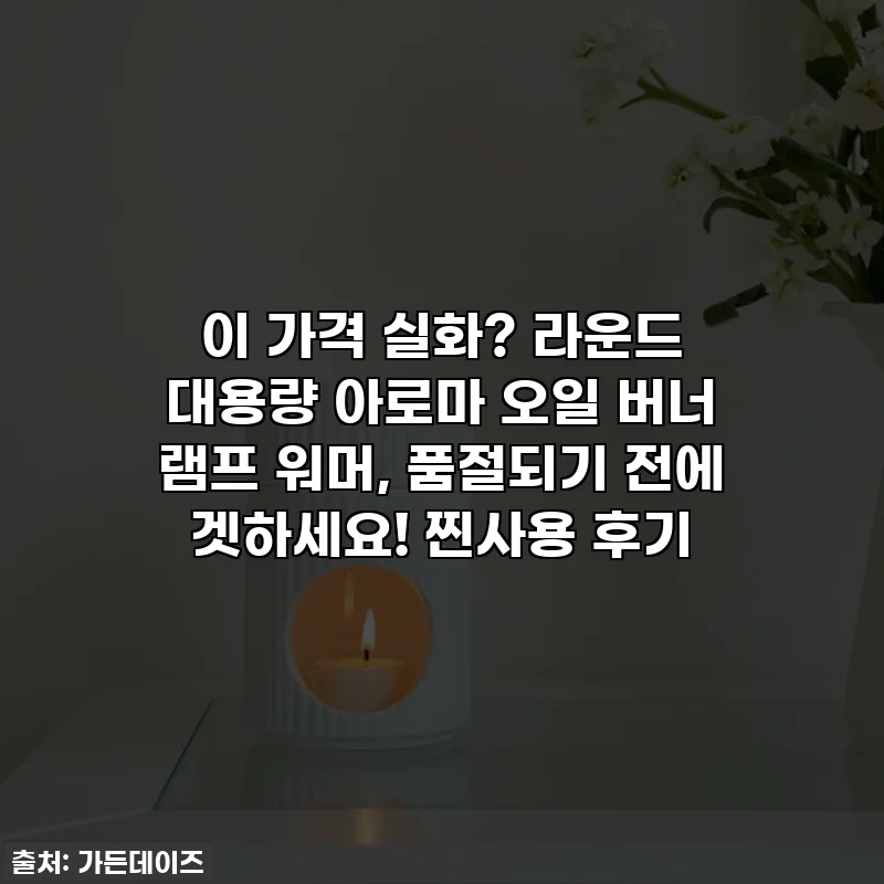 이 가격 실화? 라운드 대용량 아로마 오일 버너 램프 워머, 품절되기 전에 겟하세요! 찐사용 후기
