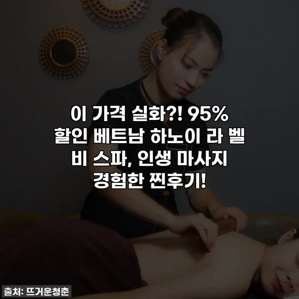 이 가격 실화?! 95% 할인 베트남 하노이 라 벨 비 스파, 인생 마사지 경험한 찐후기!