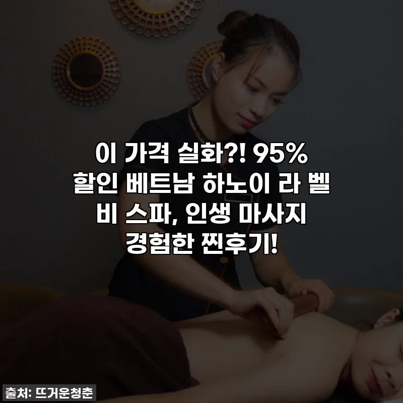 이 가격 실화?! 95% 할인 베트남 하노이 라 벨 비 스파, 인생 마사지 경험한 찐후기!
