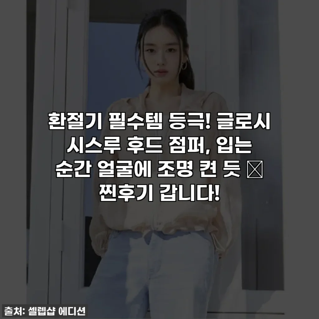 환절기 필수템 등극! 글로시 시스루 후드 점퍼, 입는 순간 얼굴에 조명 켠 듯 ✨ 찐후기 갑니다!