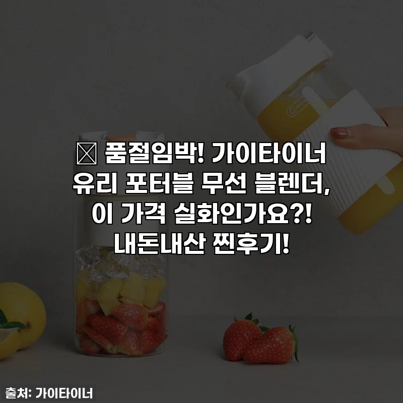 🔥 품절임박! 가이타이너 유리 포터블 무선 블렌더, 이 가격 실화인가요?! 내돈내산 찐후기!