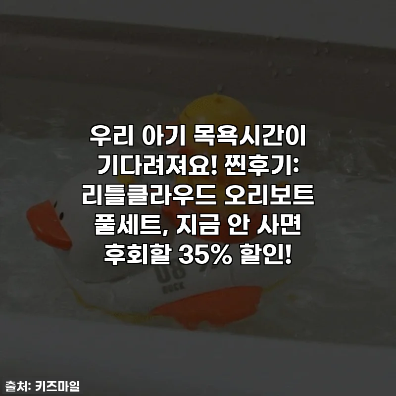 우리 아기 목욕시간이 기다려져요! 찐후기: 리틀클라우드 오리보트 풀세트, 지금 안 사면 후회할 35% 할인!