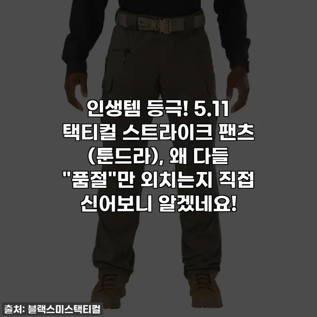 인생템 등극! 5.11 택티컬 스트라이크 팬츠 (툰드라), 왜 다들 "품절"만 외치는지 직접 신어보니 알겠네요!