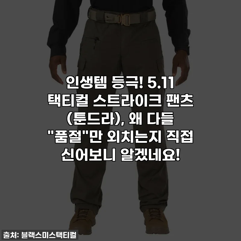 인생템 등극! 5.11 택티컬 스트라이크 팬츠 (툰드라), 왜 다들 "품절"만 외치는지 직접 신어보니 알겠네요!