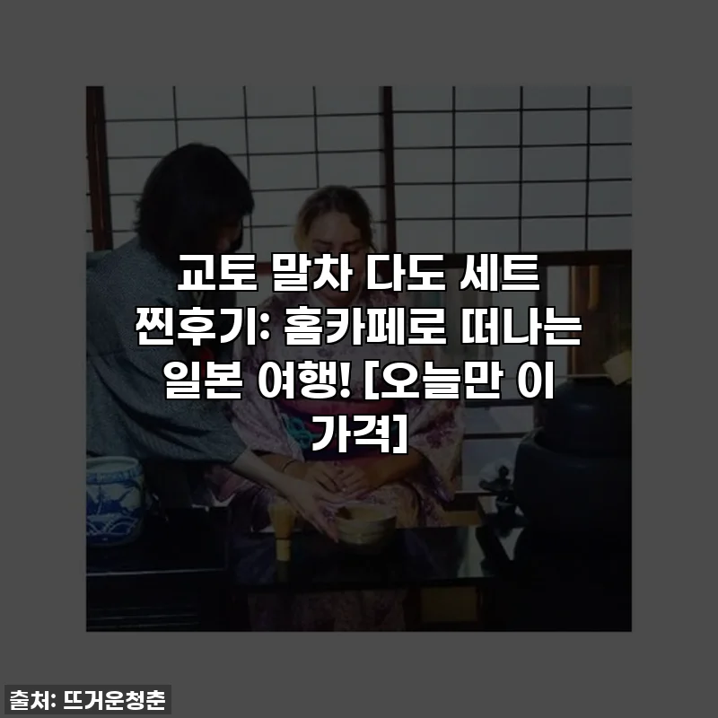 교토 말차 다도 세트 찐후기: 홈카페로 떠나는 일본 여행! [오늘만 이 가격]