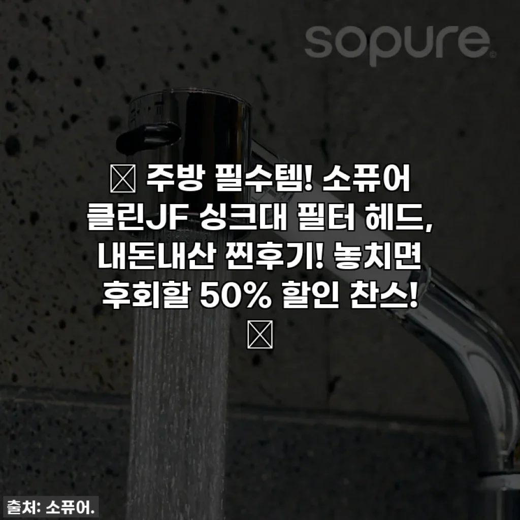 ✨ 주방 필수템! 소퓨어 클린JF 싱크대 필터 헤드, 내돈내산 찐후기! 놓치면 후회할 50% 할인 찬스! ✨