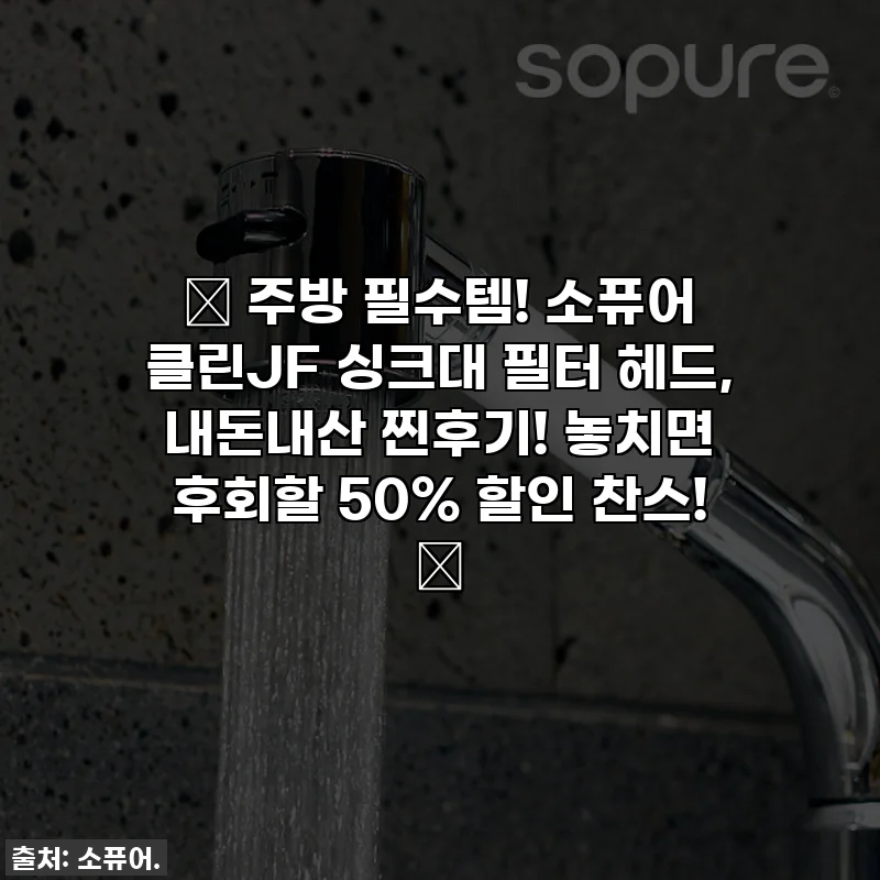 ✨ 주방 필수템! 소퓨어 클린JF 싱크대 필터 헤드, 내돈내산 찐후기! 놓치면 후회할 50% 할인 찬스! ✨