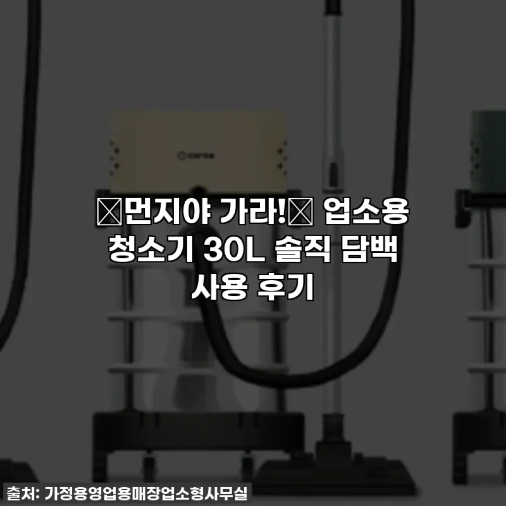 ✨먼지야 가라!✨ 업소용 청소기 30L 솔직 담백 사용 후기