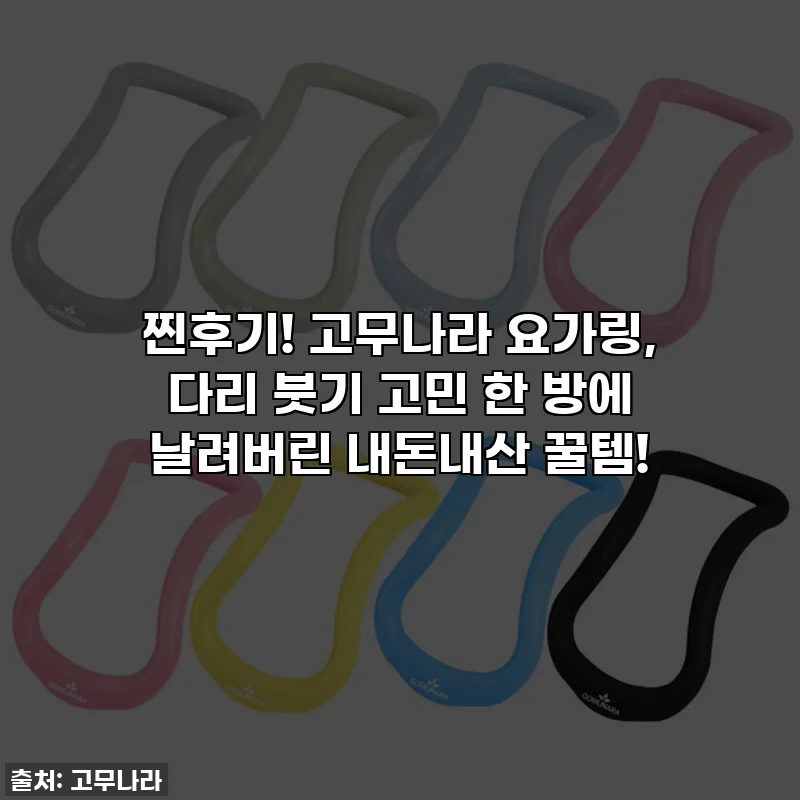 찐후기! 고무나라 요가링, 다리 붓기 고민 한 방에 날려버린 내돈내산 꿀템!