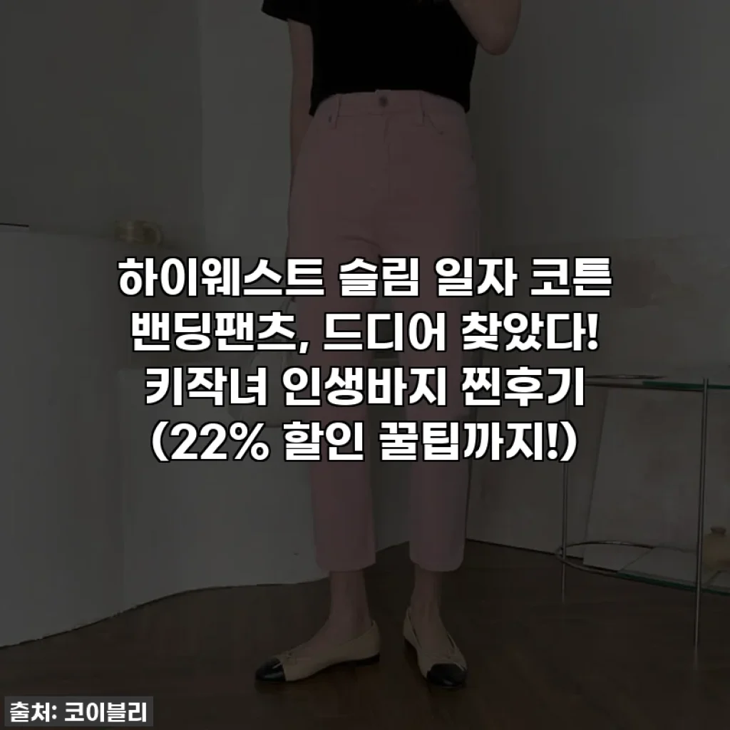 하이웨스트 슬림 일자 코튼 밴딩팬츠, 드디어 찾았다! 키작녀 인생바지 찐후기 (22% 할인 꿀팁까지!)