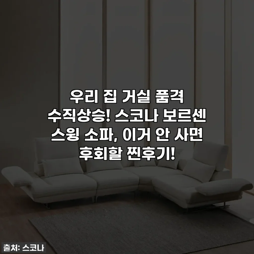우리 집 거실 품격 수직상승! 스코나 보르센 스윙 소파, 이거 안 사면 후회할 찐후기!