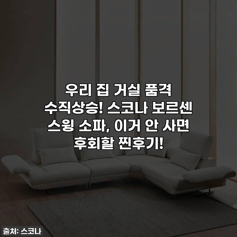 우리 집 거실 품격 수직상승! 스코나 보르센 스윙 소파, 이거 안 사면 후회할 찐후기!