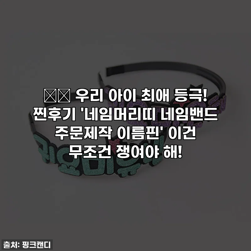 🎁✨ 우리 아이 최애 등극! 찐후기 '네임머리띠 네임밴드 주문제작 이름핀' 이건 무조건 쟁여야 해!