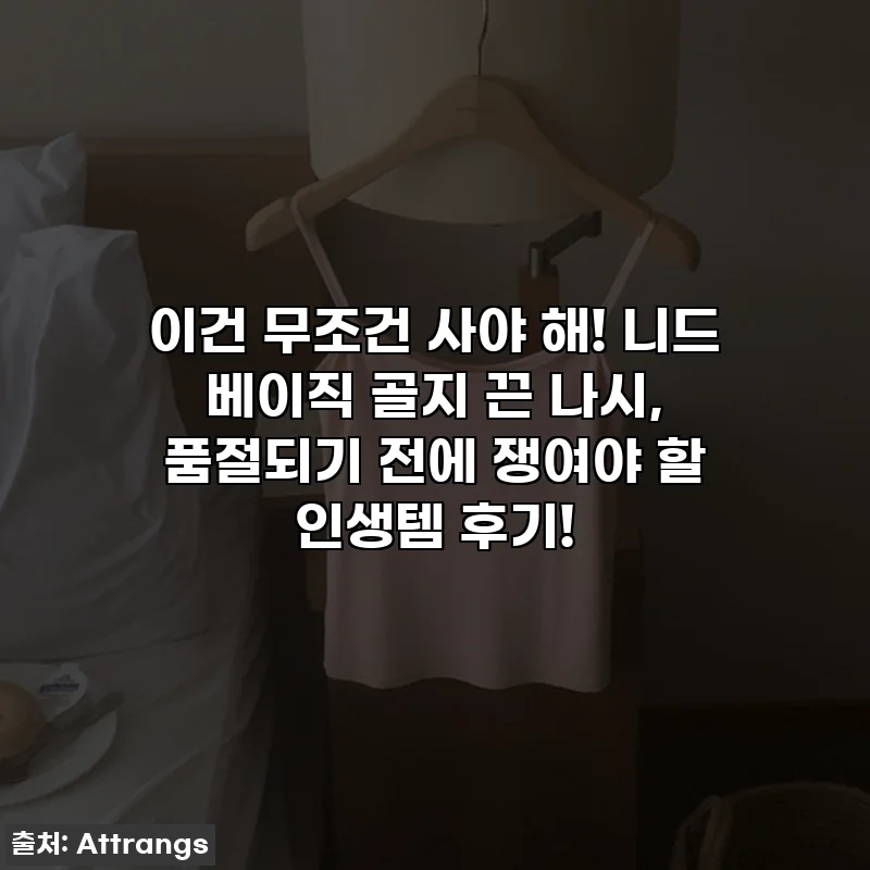 이건 무조건 사야 해! 니드 베이직 골지 끈 나시, 품절되기 전에 쟁여야 할 인생템 후기!