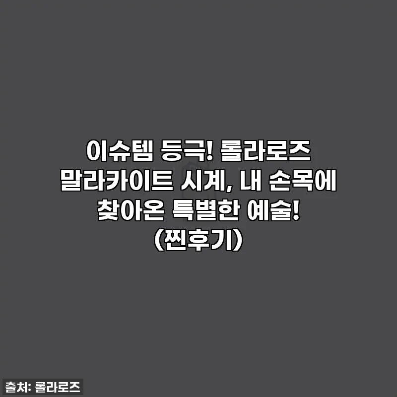 이슈템 등극! 롤라로즈 말라카이트 시계, 내 손목에 찾아온 특별한 예술! (찐후기)