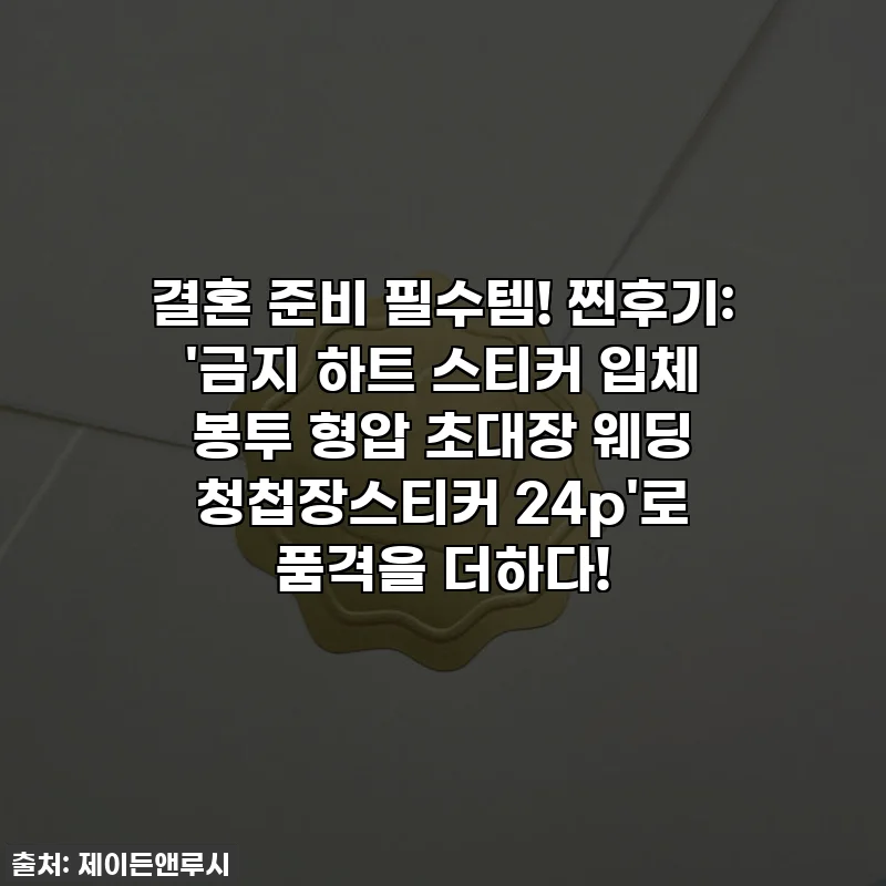 결혼 준비 필수템! 찐후기: '금지 하트 스티커 입체 봉투 형압 초대장 웨딩 청첩장스티커 24p'로 품격을 더하다!