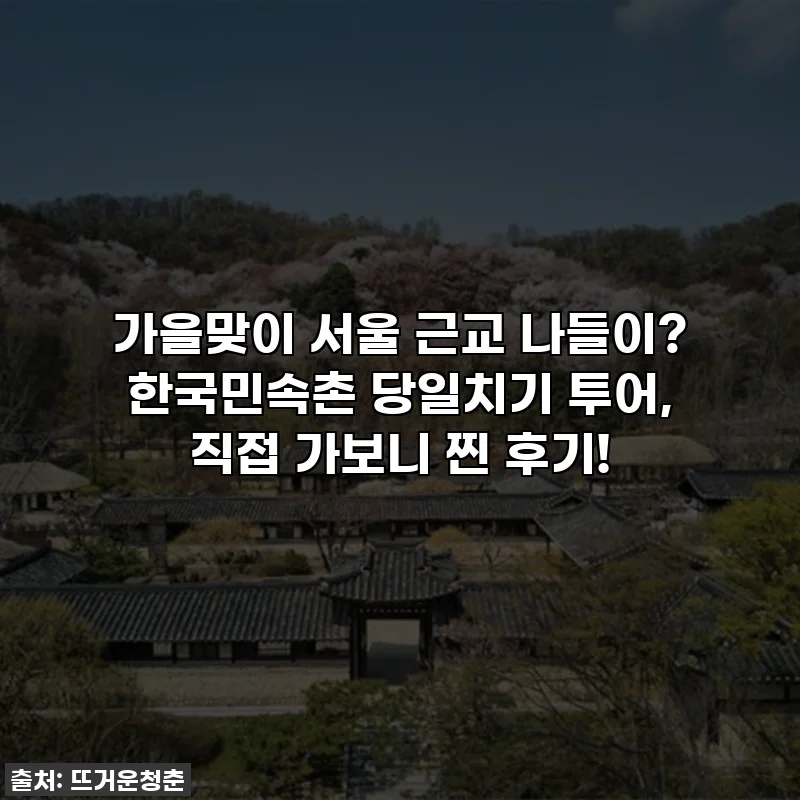 가을맞이 서울 근교 나들이? 한국민속촌 당일치기 투어, 직접 가보니 찐 후기!