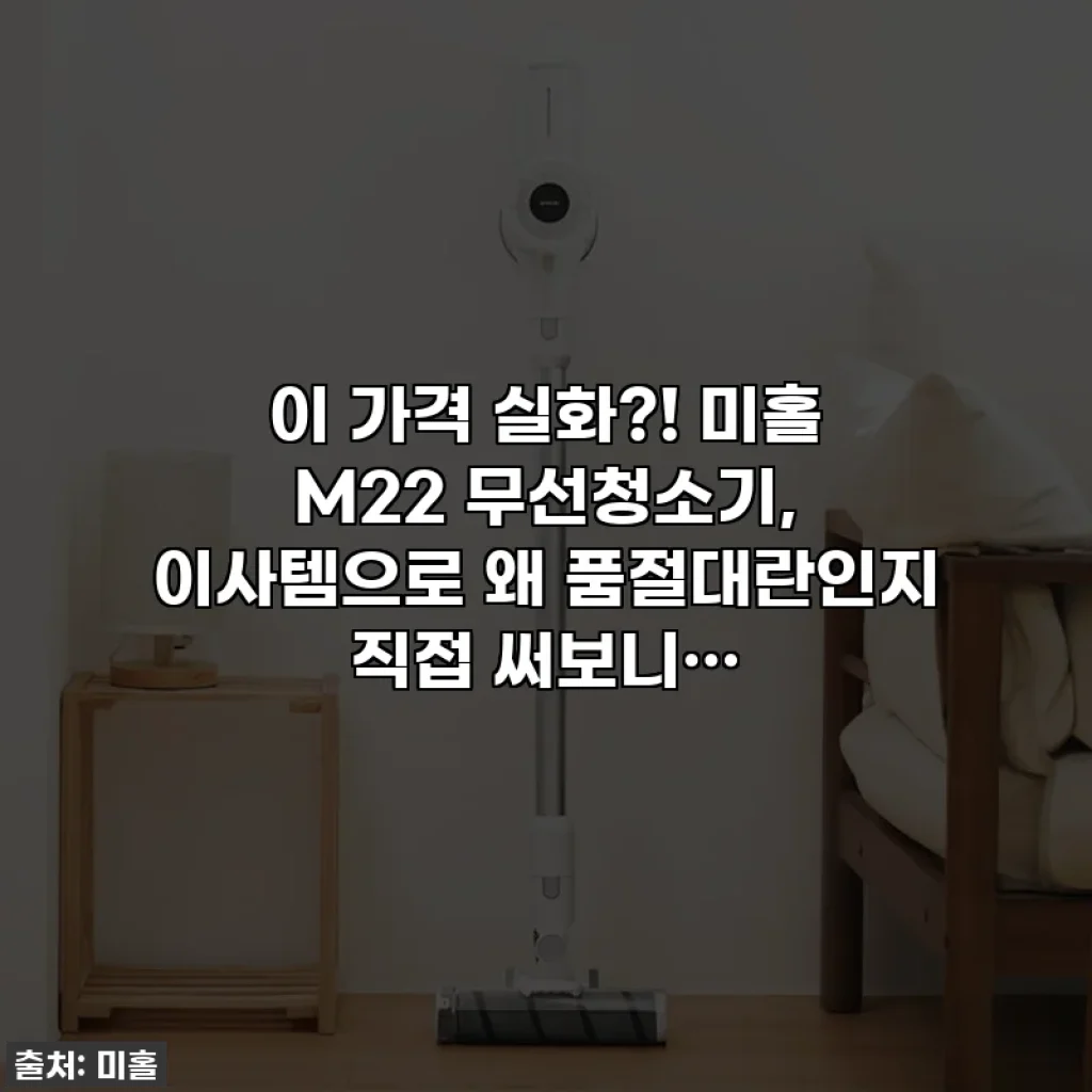 이 가격 실화?! 미홀 M22 무선청소기, 이사템으로 왜 품절대란인지 직접 써보니…